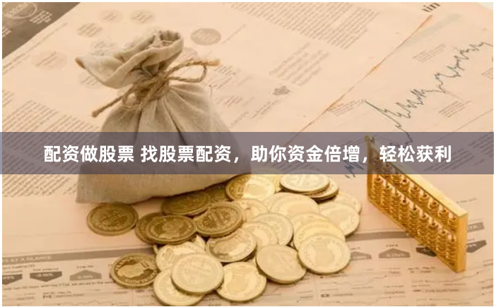 配资做股票 找股票配资，助你资金倍增，轻松获利