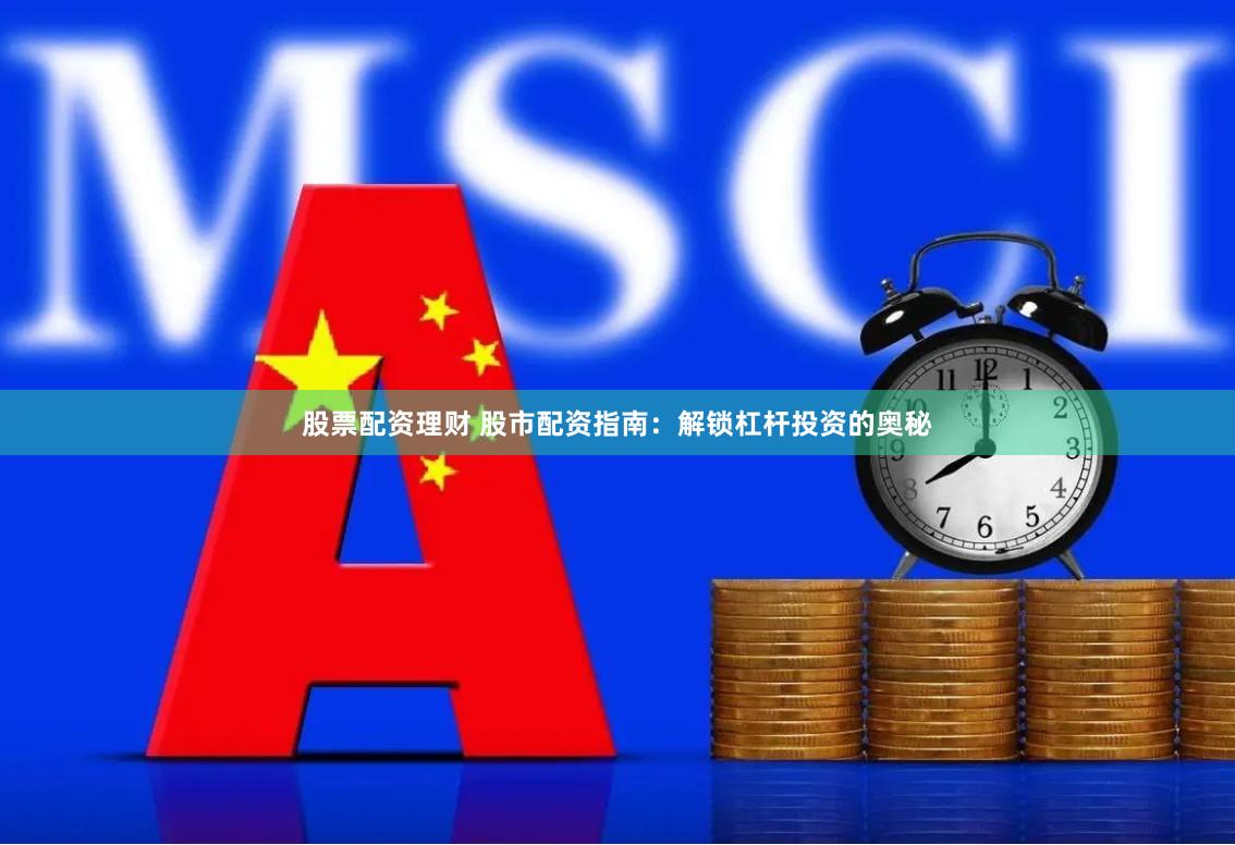 股票配资理财 股市配资指南：解锁杠杆投资的奥秘