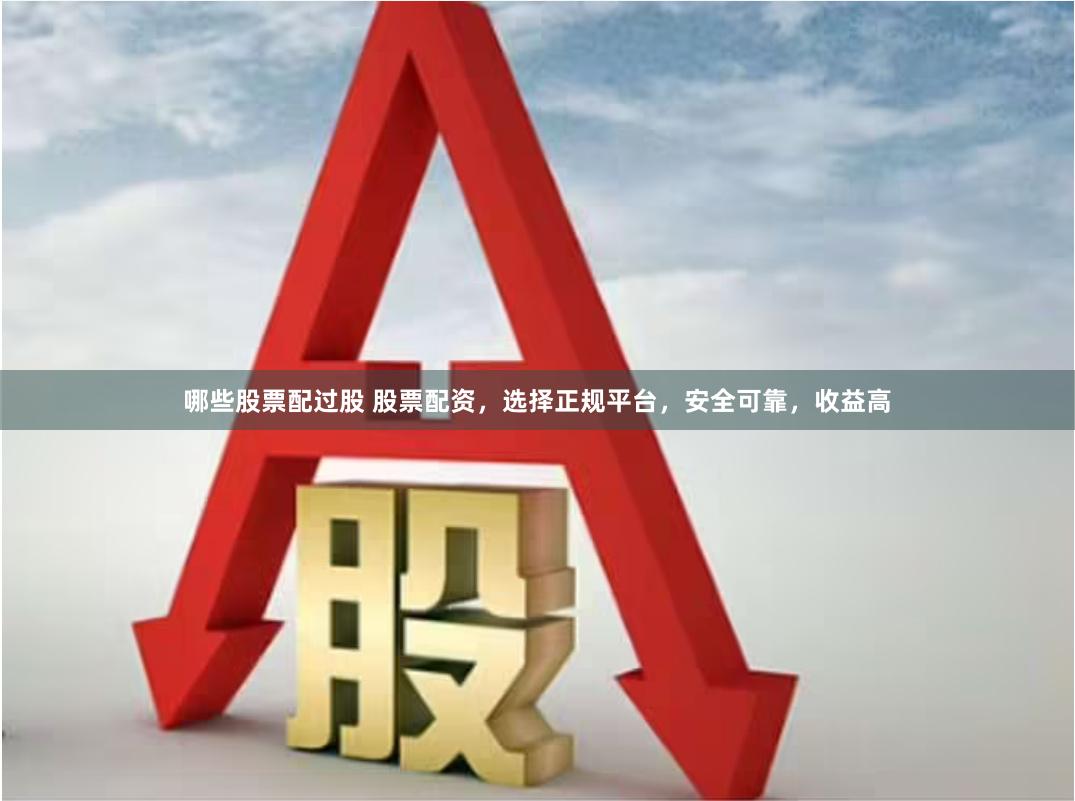 哪些股票配过股 股票配资，选择正规平台，安全可靠，收益高
