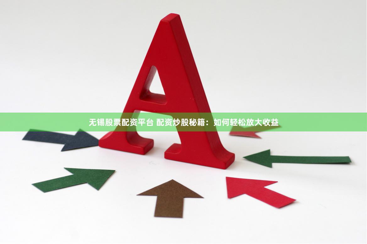 无锡股票配资平台 配资炒股秘籍：如何轻松放大收益