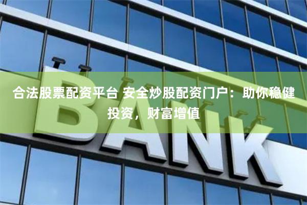 合法股票配资平台 安全炒股配资门户：助你稳健投资，财富增值