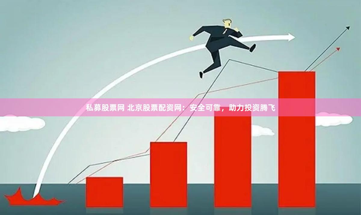 私募股票网 北京股票配资网：安全可靠，助力投资腾飞