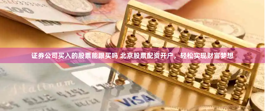 证券公司买入的股票能跟买吗 北京股票配资开户，轻松实现财富梦想
