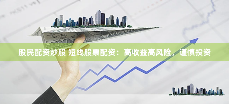 股民配资炒股 短线股票配资：高收益高风险，谨慎投资