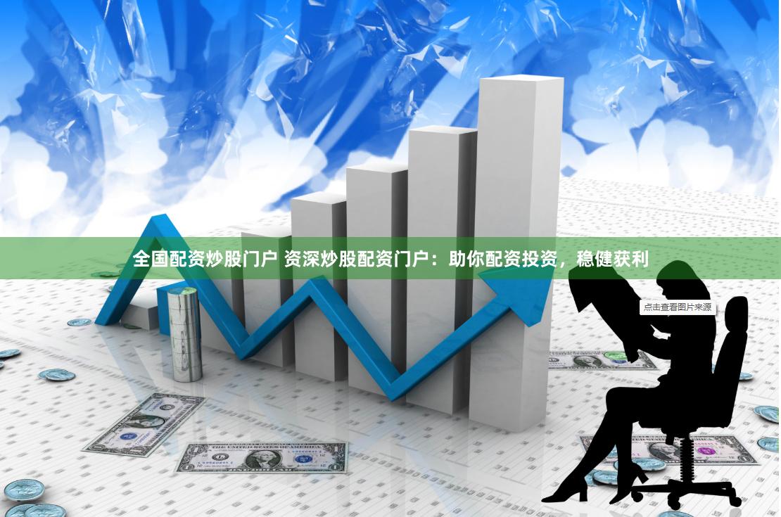 全国配资炒股门户 资深炒股配资门户：助你配资投资，稳健获利