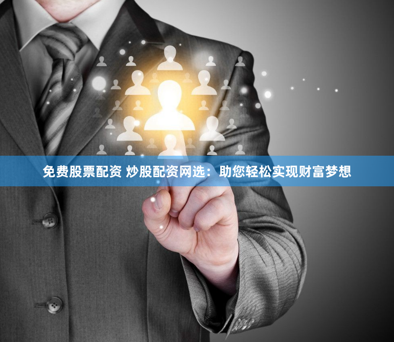 免费股票配资 炒股配资网选：助您轻松实现财富梦想