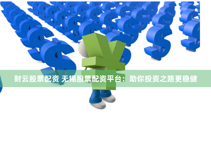 财云股票配资 无锡股票配资平台：助你投资之路更稳健