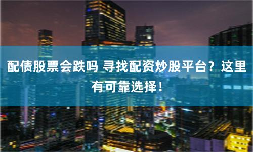 配债股票会跌吗 寻找配资炒股平台?这里有可靠选择!
