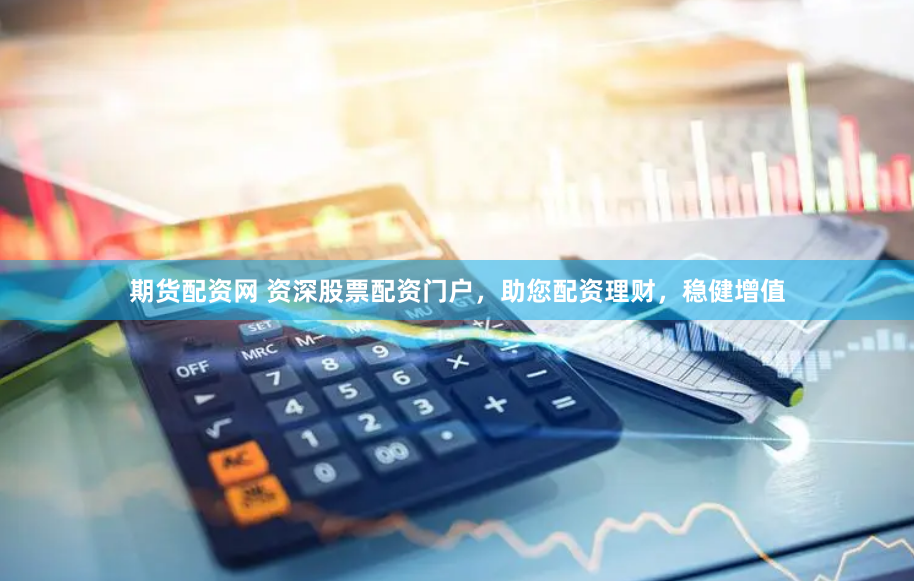 期货配资网 资深股票配资门户，助您配资理财，稳健增值
