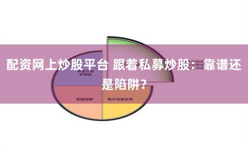 配资网上炒股平台 跟着私募炒股：靠谱还是陷阱？