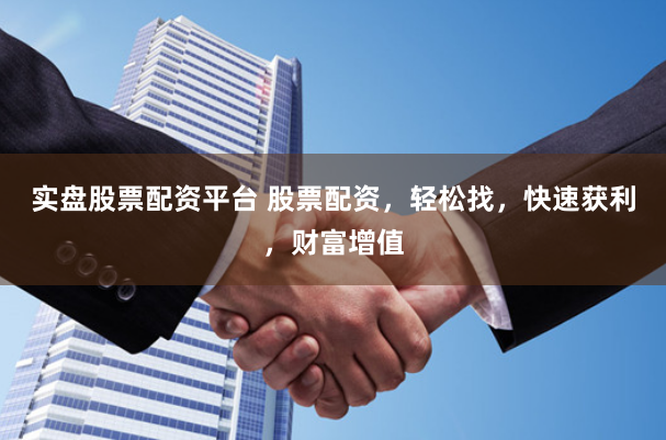 实盘股票配资平台 股票配资,轻松找,快速获利,财富增值
