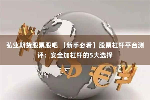 弘业期货股票股吧 【新手必看】股票杠杆平台测评：安全加杠杆的5大选择