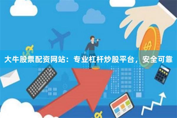 大牛股票配资网站：专业杠杆炒股平台，安全可靠