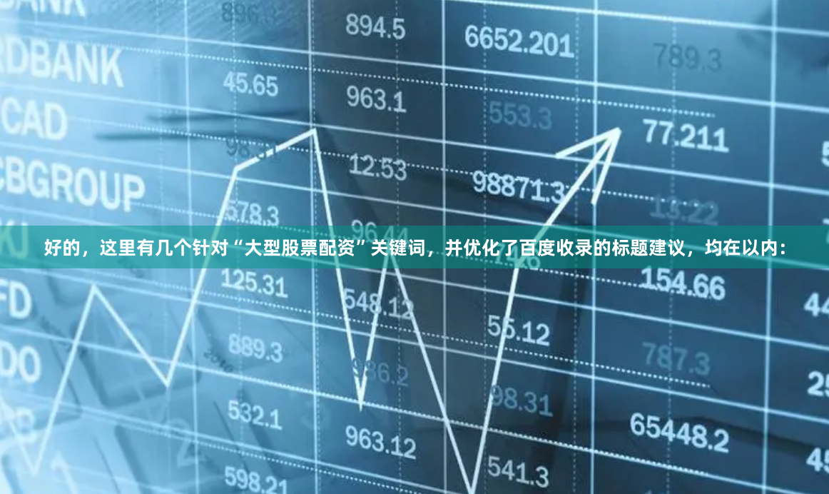 好的，这里有几个针对“大型股票配资”关键词，并优化了百度收录的标题建议，均在以内：