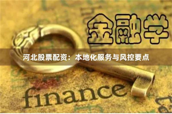 河北股票配资：本地化服务与风控要点