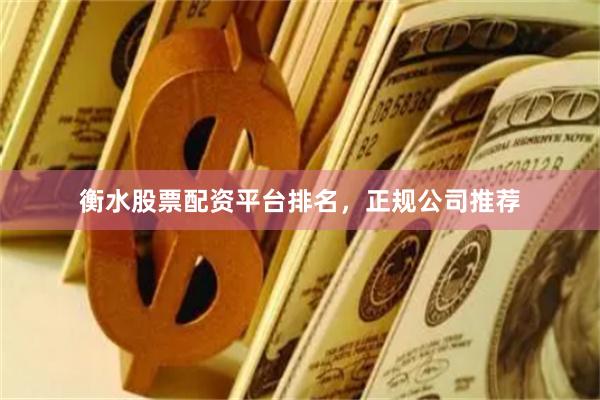 衡水股票配资平台排名，正规公司推荐