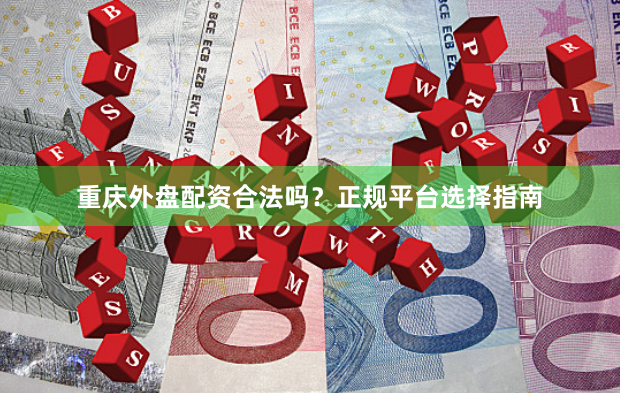 重庆外盘配资合法吗？正规平台选择指南