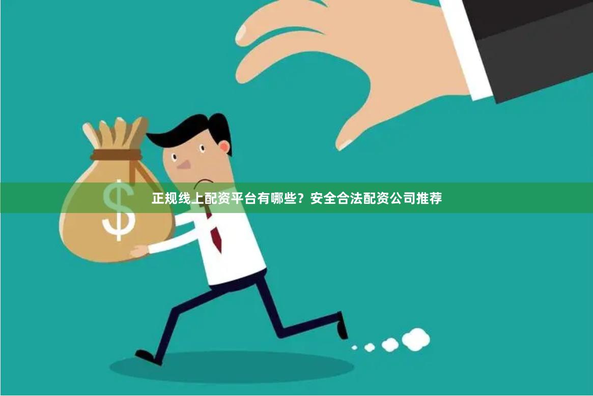正规线上配资平台有哪些？安全合法配资公司推荐