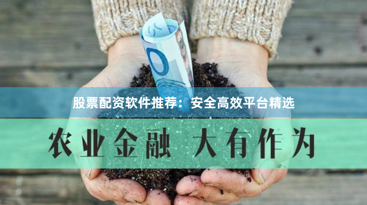 股票配资软件推荐:安全高效平台精选