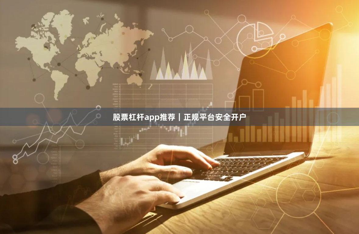 股票杠杆app推荐｜正规平台安全开户