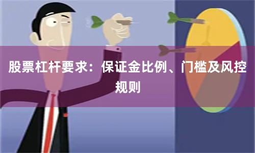 股票杠杆要求：保证金比例、门槛及风控规则