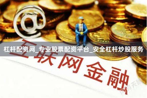 杠杆配资网_专业股票配资平台_安全杠杆炒股服务