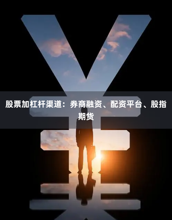 股票加杠杆渠道：券商融资、配资平台、股指期货
