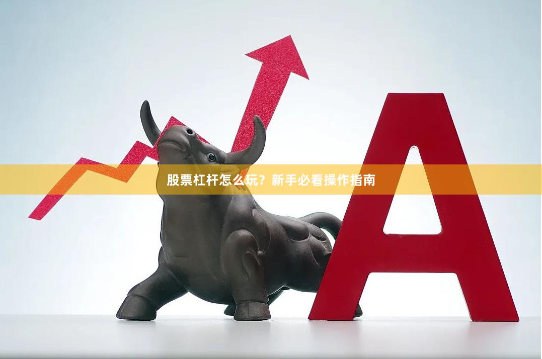 股票杠杆怎么玩？新手必看操作指南
