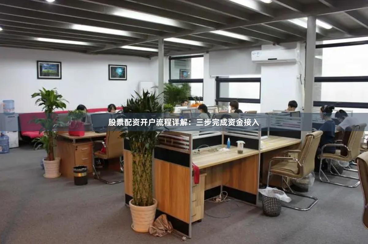 股票配资开户流程详解：三步完成资金接入