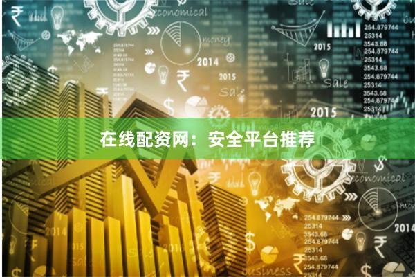 在线配资网：安全平台推荐