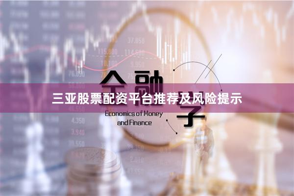 三亚股票配资平台推荐及风险提示