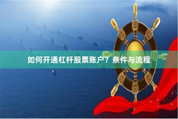 如何开通杠杆股票账户?条件与流程