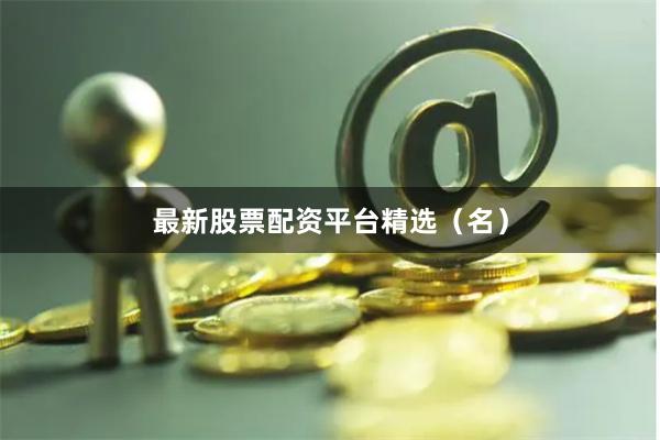 最新股票配资平台精选（名）
