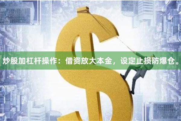 炒股加杠杆操作：借资放大本金，设定止损防爆仓。