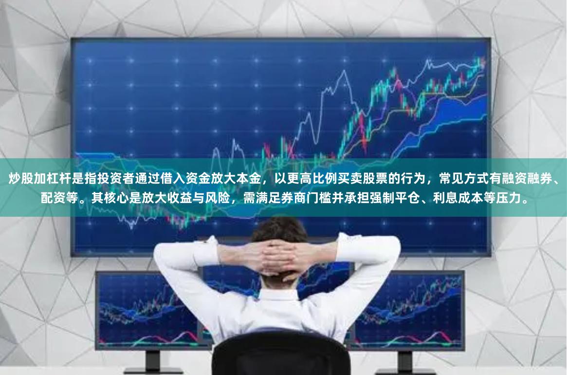 炒股加杠杆是指投资者通过借入资金放大本金,以更高比例买卖股票的行为,常见方式有融资融券、配资等。其核心是放大收益与风险,需满足券商门槛并承担强制平仓、利息成本等压力。