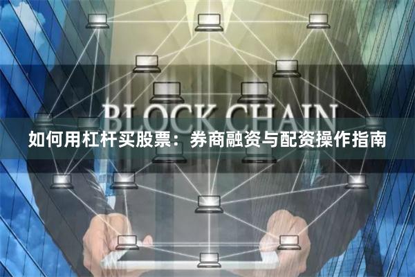 如何用杠杆买股票：券商融资与配资操作指南