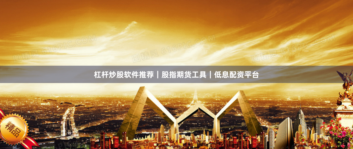 杠杆炒股软件推荐｜股指期货工具｜低息配资平台