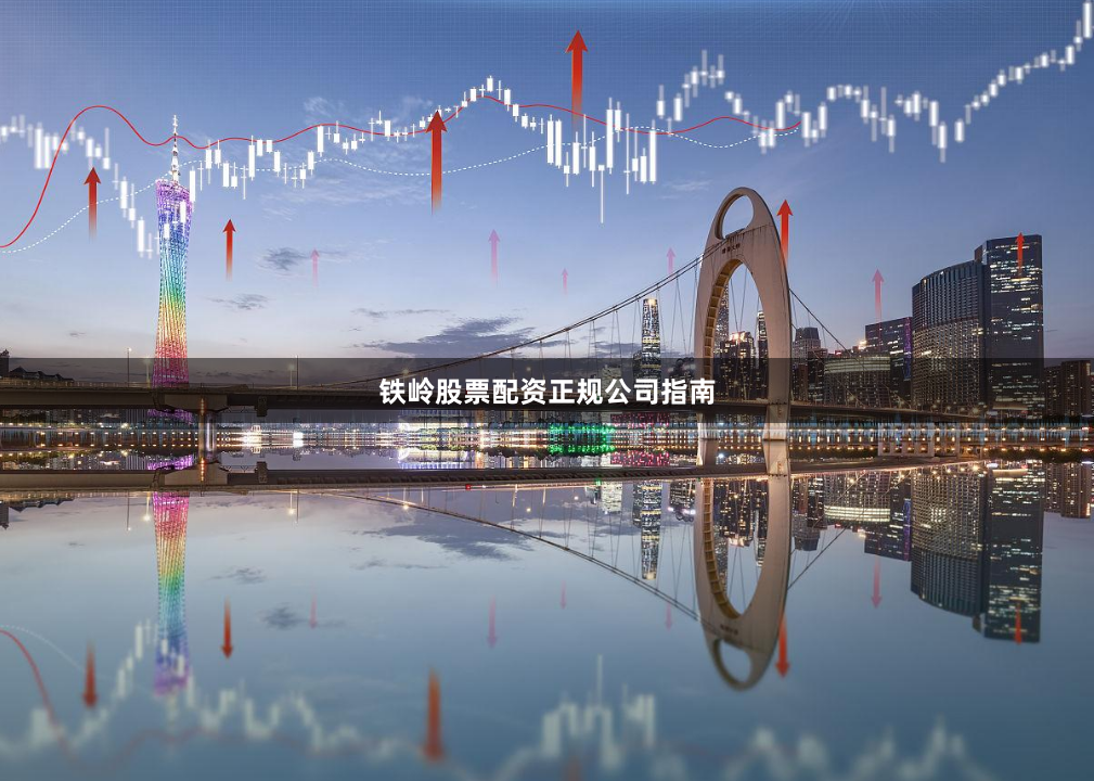 铁岭股票配资正规公司指南