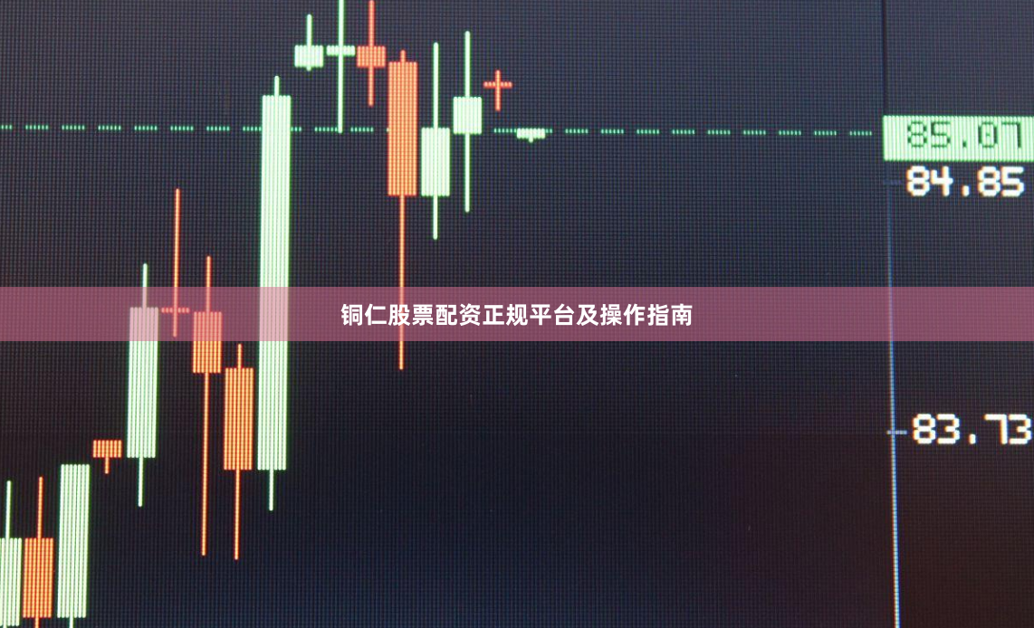 铜仁股票配资正规平台及操作指南