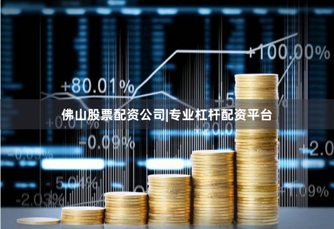 佛山股票配资公司|专业杠杆配资平台