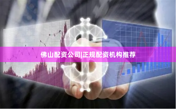 佛山配资公司|正规配资机构推荐