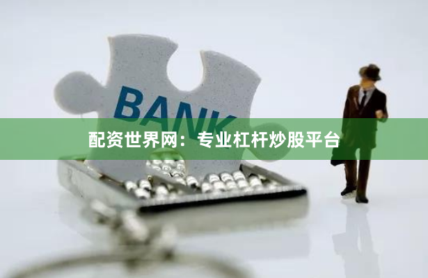 配资世界网：专业杠杆炒股平台