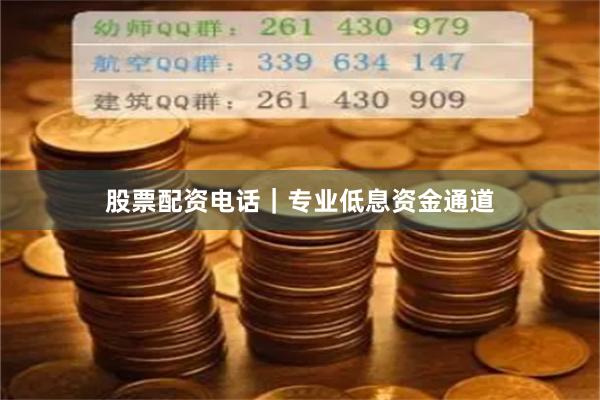 股票配资电话｜专业低息资金通道