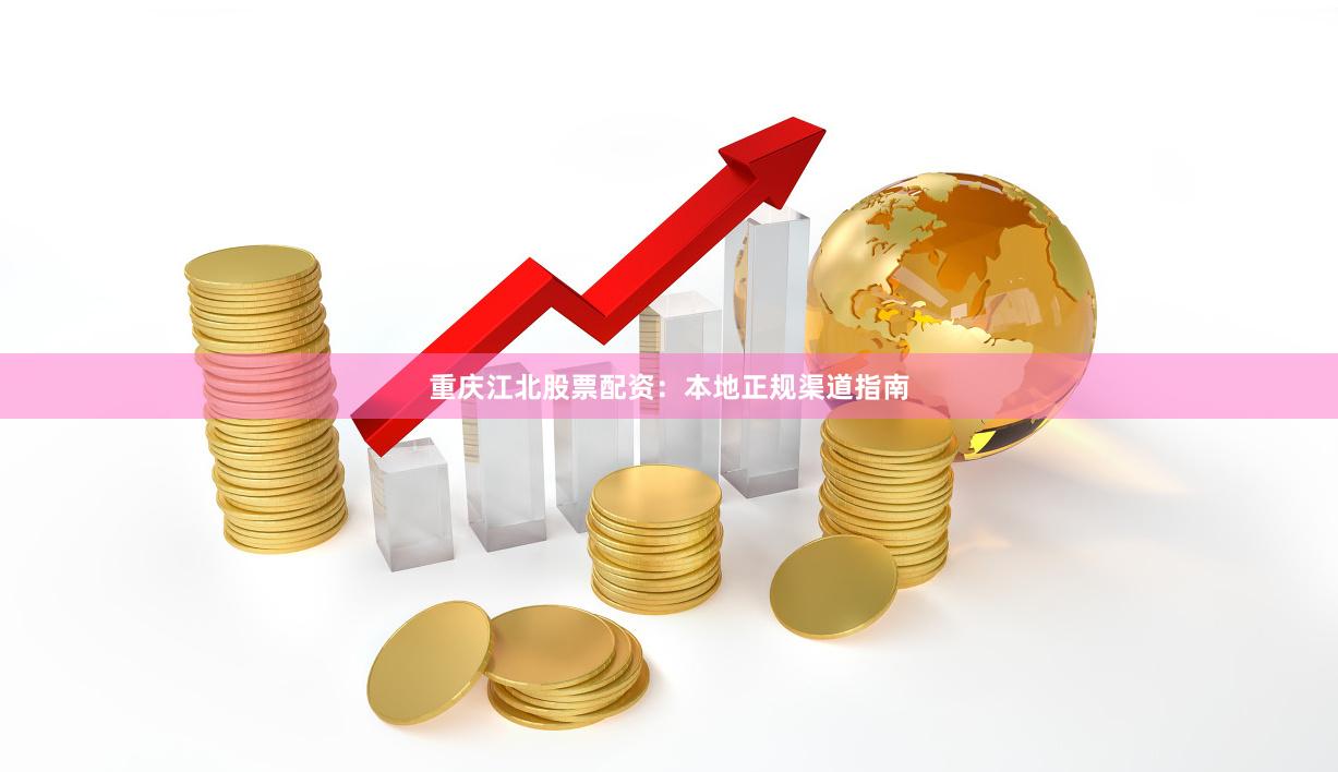 重庆江北股票配资：本地正规渠道指南