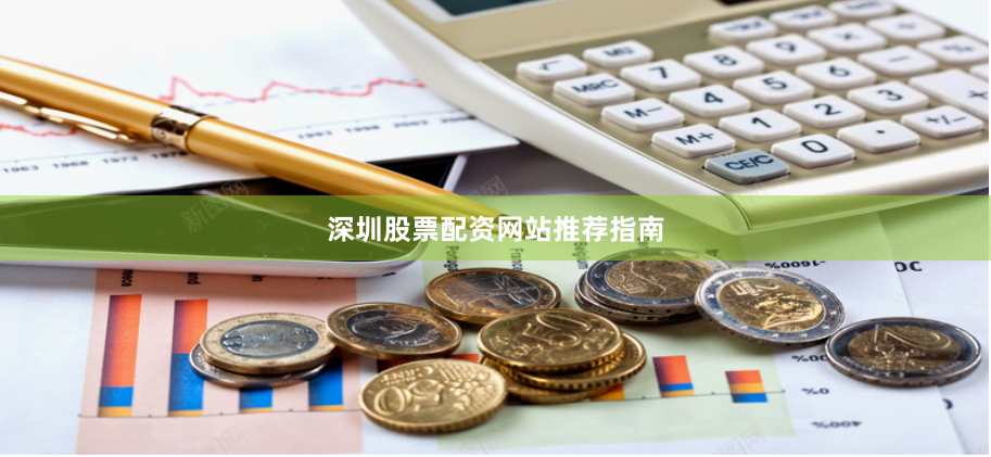 深圳股票配资网站推荐指南