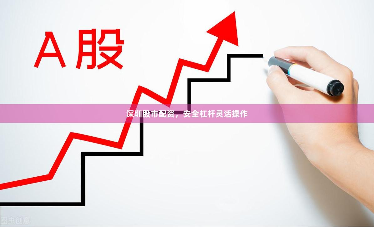 深圳股市配资，安全杠杆灵活操作