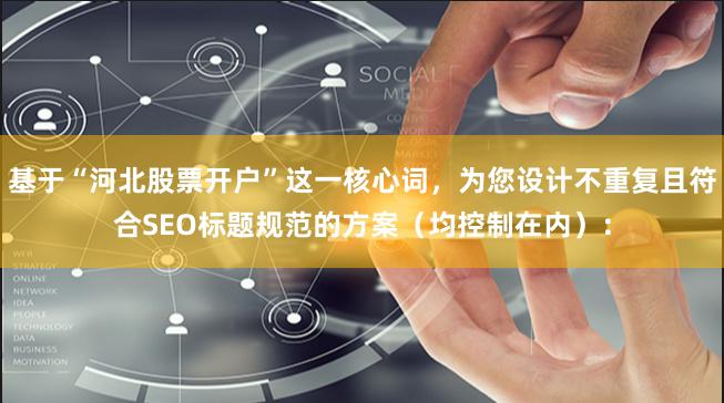 基于“河北股票开户”这一核心词，为您设计不重复且符合SEO标题规范的方案（均控制在内）：