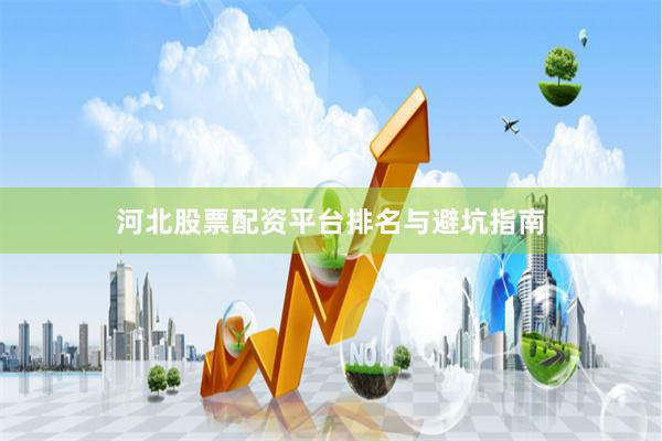 河北股票配资平台排名与避坑指南