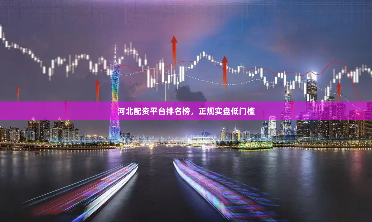 河北配资平台排名榜，正规实盘低门槛
