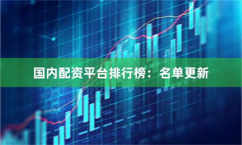 国内配资平台排行榜：名单更新
